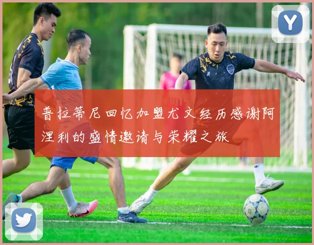 普拉蒂尼回忆加盟尤文经历感谢阿涅利的盛情邀请与荣耀之旅