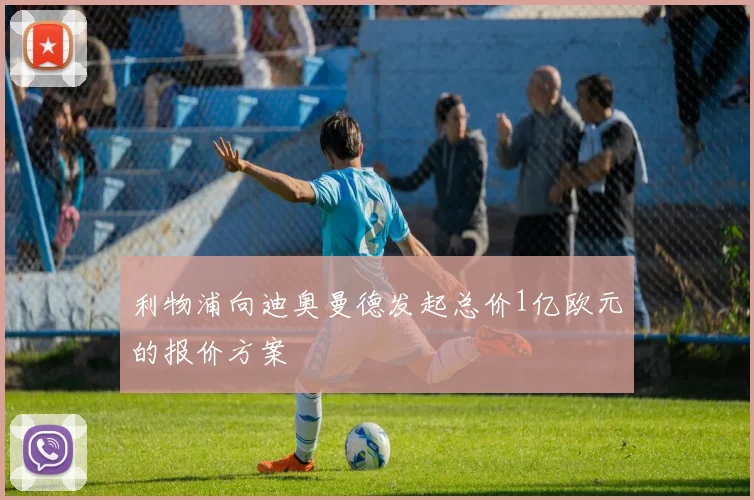 利物浦向迪奥曼德发起总价1亿欧元的报价方案